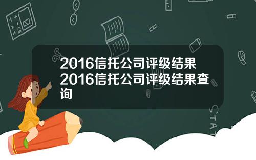 2016信托公司评级结果2016信托公司评级结果查询