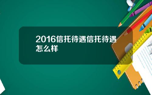 2016信托待遇信托待遇怎么样