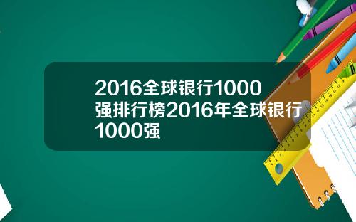 2016全球银行1000强排行榜2016年全球银行1000强