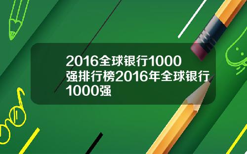 2016全球银行1000强排行榜2016年全球银行1000强