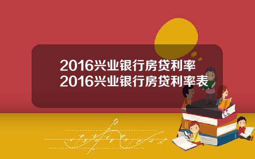 2016兴业银行房贷利率2016兴业银行房贷利率表