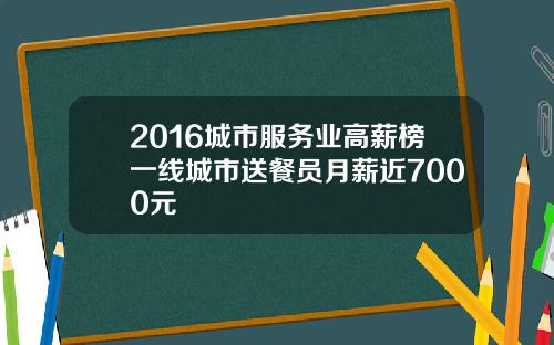 2016城市服务业高薪榜一线城市送餐员月薪近7000元