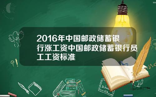 2016年中国邮政储蓄银行涨工资中国邮政储蓄银行员工工资标准