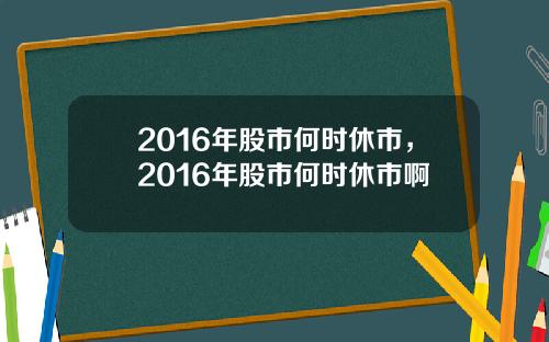 2016年股市何时休市，2016年股市何时休市啊