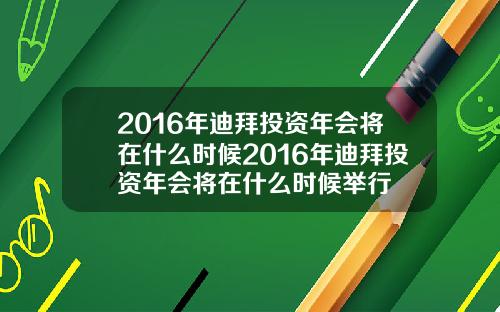 2016年迪拜投资年会将在什么时候2016年迪拜投资年会将在什么时候举行