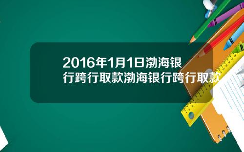 2016年1月1日渤海银行跨行取款渤海银行跨行取款