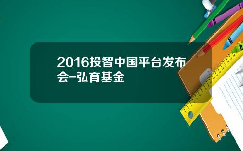 2016投智中国平台发布会-弘育基金