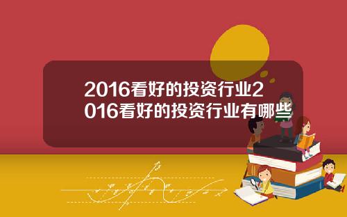 2016看好的投资行业2016看好的投资行业有哪些