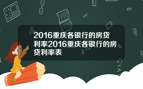 2016重庆各银行的房贷利率2016重庆各银行的房贷利率表