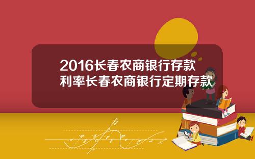 2016长春农商银行存款利率长春农商银行定期存款
