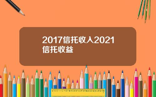 2017信托收入2021信托收益