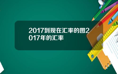 2017到现在汇率的图2017年的汇率