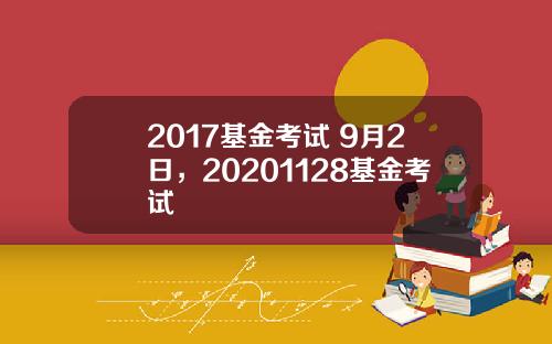 2017基金考试 9月2日，20201128基金考试