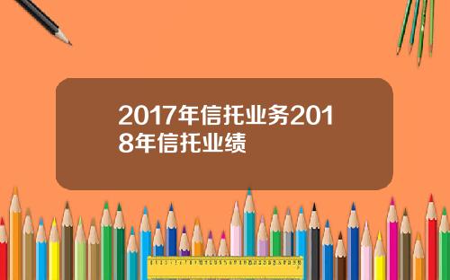 2017年信托业务2018年信托业绩
