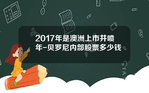 2017年是澳洲上市井喷年-贝罗尼内部股票多少钱