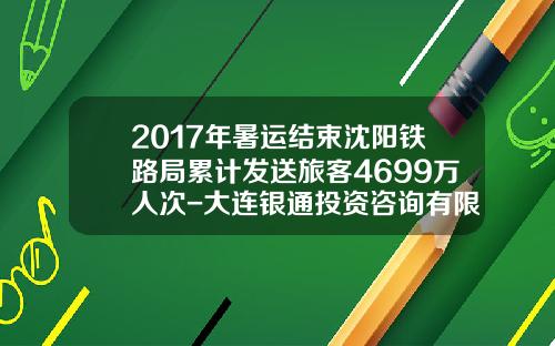 2017年暑运结束沈阳铁路局累计发送旅客4699万人次-大连银通投资咨询有限公司