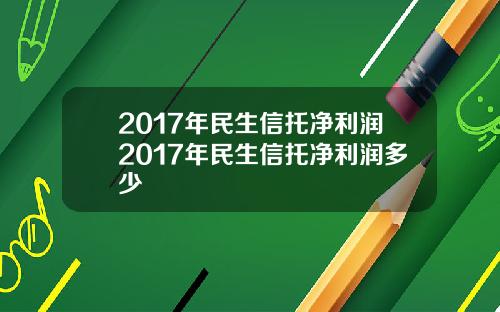 2017年民生信托净利润2017年民生信托净利润多少