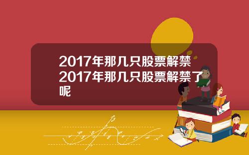2017年那几只股票解禁2017年那几只股票解禁了呢