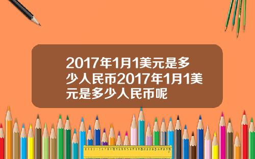 2017年1月1美元是多少人民币2017年1月1美元是多少人民币呢