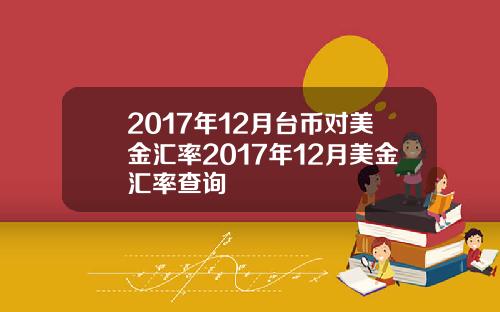 2017年12月台币对美金汇率2017年12月美金汇率查询