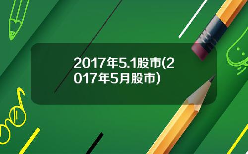 2017年5.1股市(2017年5月股市)