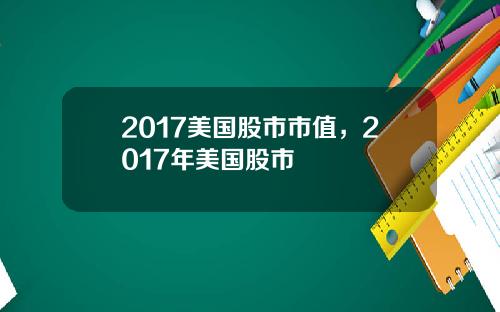 2017美国股市市值，2017年美国股市