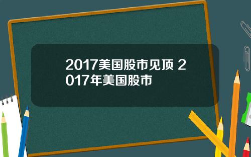 2017美国股市见顶 2017年美国股市