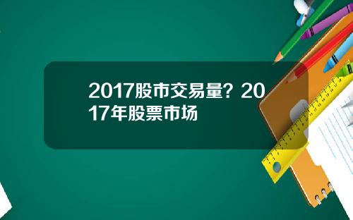 2017股市交易量？2017年股票市场