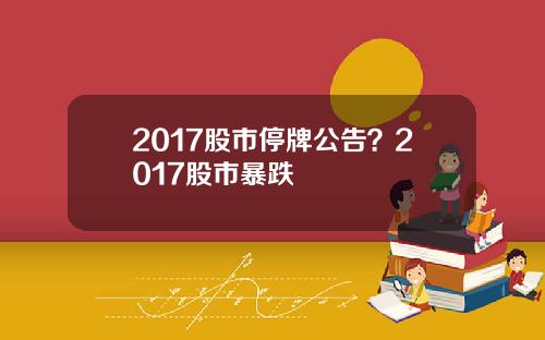 2017股市停牌公告？2017股市暴跌