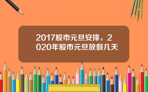 2017股市元旦安排，2020年股市元旦放假几天