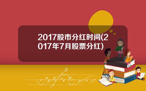 2017股市分红时间(2017年7月股票分红)