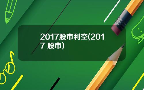 2017股市利空(2017 股市)