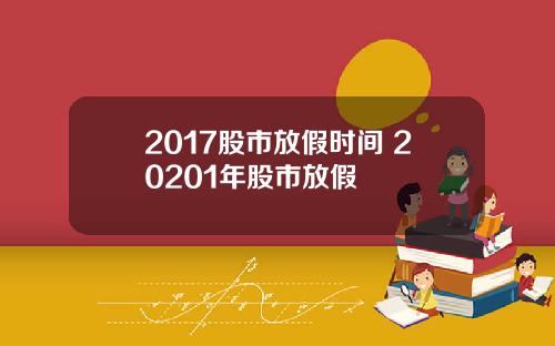 2017股市放假时间 20201年股市放假