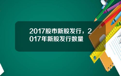 2017股市新股发行，2017年新股发行数量