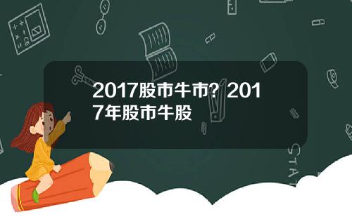 2017股市牛市？2017年股市牛股