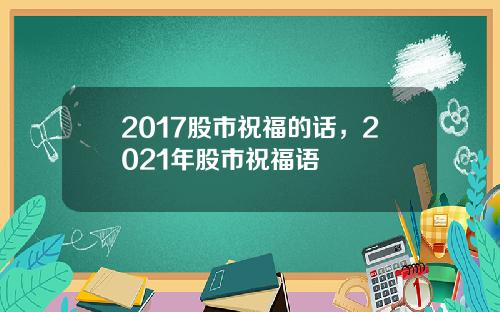 2017股市祝福的话，2021年股市祝福语