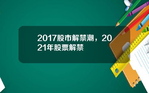 2017股市解禁潮，2021年股票解禁