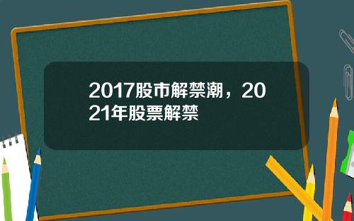2017股市解禁潮，2021年股票解禁