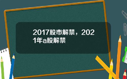 2017股市解禁，2021年a股解禁