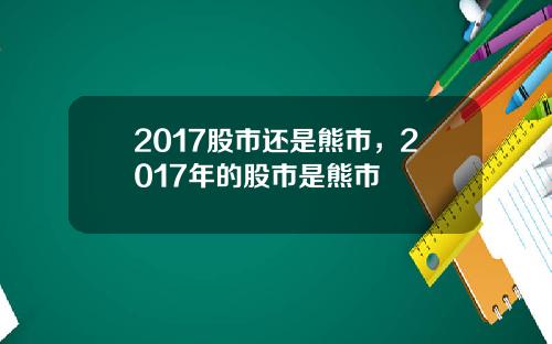 2017股市还是熊市，2017年的股市是熊市