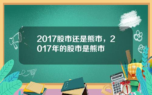 2017股市还是熊市，2017年的股市是熊市