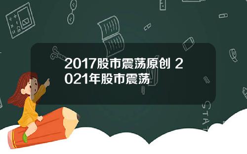 2017股市震荡原创 2021年股市震荡