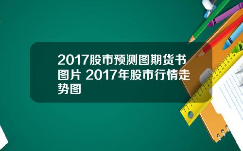 2017股市预测图期货书图片 2017年股市行情走势图