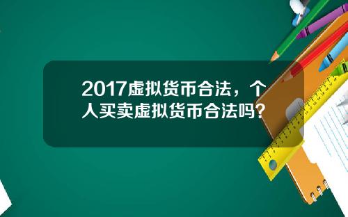 2017虚拟货币合法，个人买卖虚拟货币合法吗？