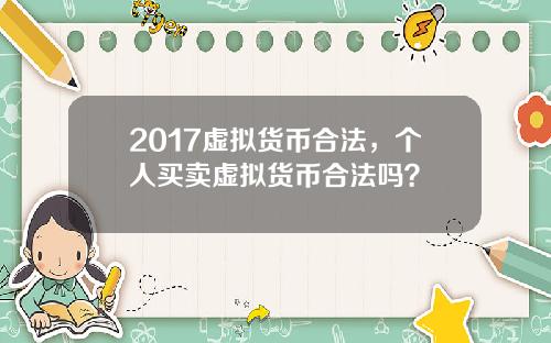 2017虚拟货币合法，个人买卖虚拟货币合法吗？