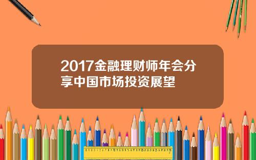 2017金融理财师年会分享中国市场投资展望