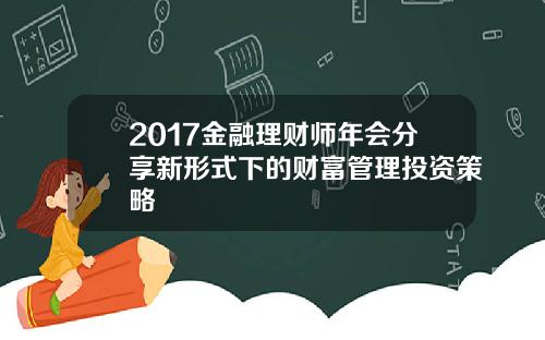 2017金融理财师年会分享新形式下的财富管理投资策略