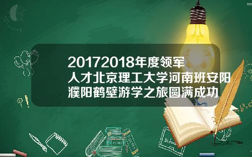 20172018年度领军人才北京理工大学河南班安阳濮阳鹤壁游学之旅圆满成功
