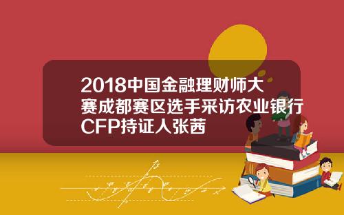 2018中国金融理财师大赛成都赛区选手采访农业银行CFP持证人张茜