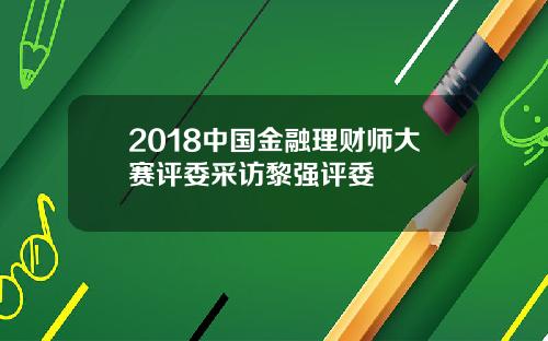 2018中国金融理财师大赛评委采访黎强评委